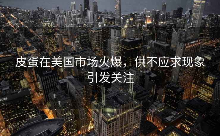 皮蛋在美國市場火爆，供不應(yīng)求現(xiàn)象引發(fā)關(guān)注