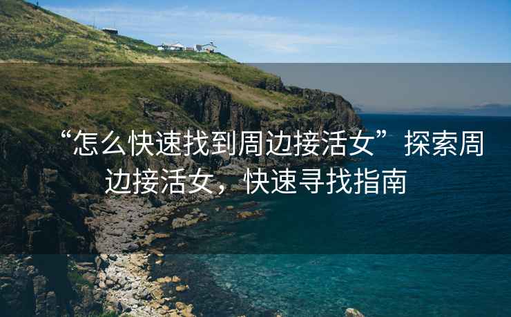 “怎么快速找到周邊接活女”探索周邊接活女，快速尋找指南