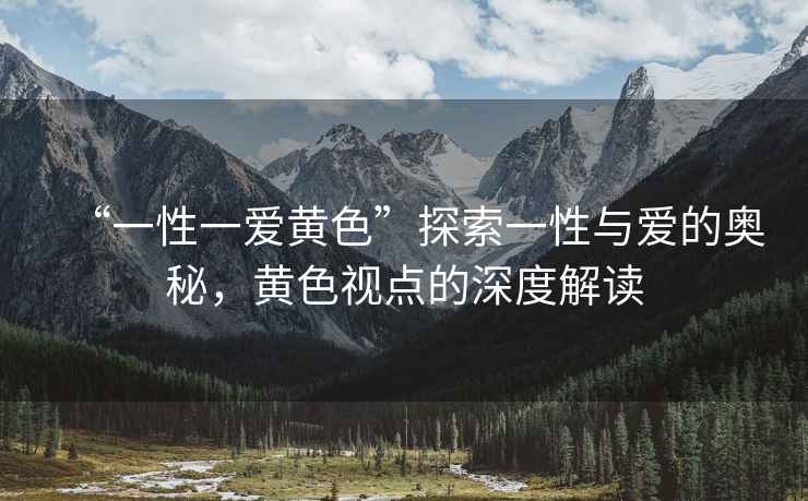 “一性一愛黃色”探索一性與愛的奧秘，黃色視點的深度解讀