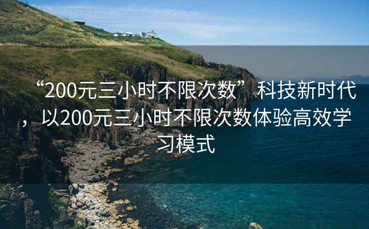 “200元三小時不限次數(shù)”科技新時代，以200元三小時不限次數(shù)體驗高效學習模式