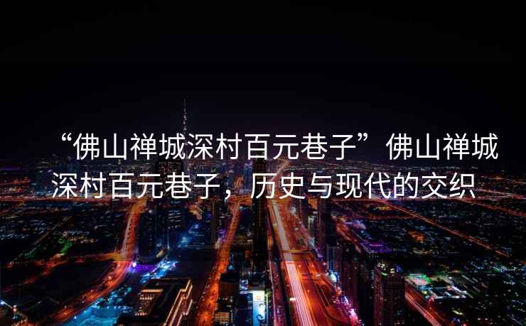“佛山禪城深村百元巷子”佛山禪城深村百元巷子，歷史與現(xiàn)代的交織