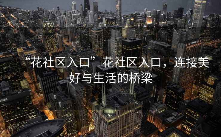 “花社區(qū)入口”花社區(qū)入口，連接美好與生活的橋梁