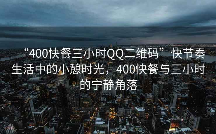 “400快餐三小時(shí)QQ二維碼”快節(jié)奏生活中的小憩時(shí)光，400快餐與三小時(shí)的寧?kù)o角落