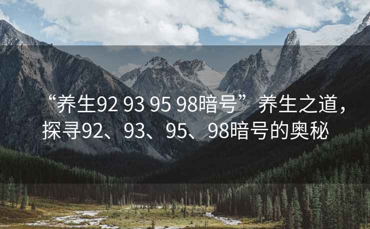 “養(yǎng)生92 93 95 98暗號”養(yǎng)生之道，探尋92、93、95、98暗號的奧秘