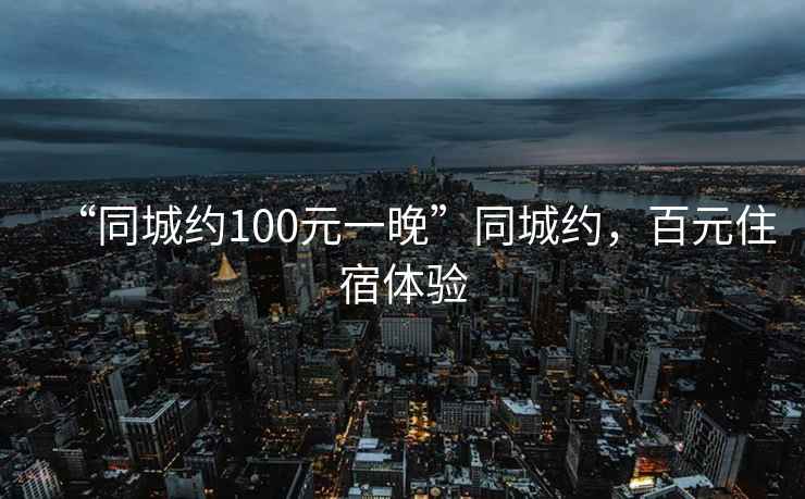 “同城約100元一晚”同城約，百元住宿體驗