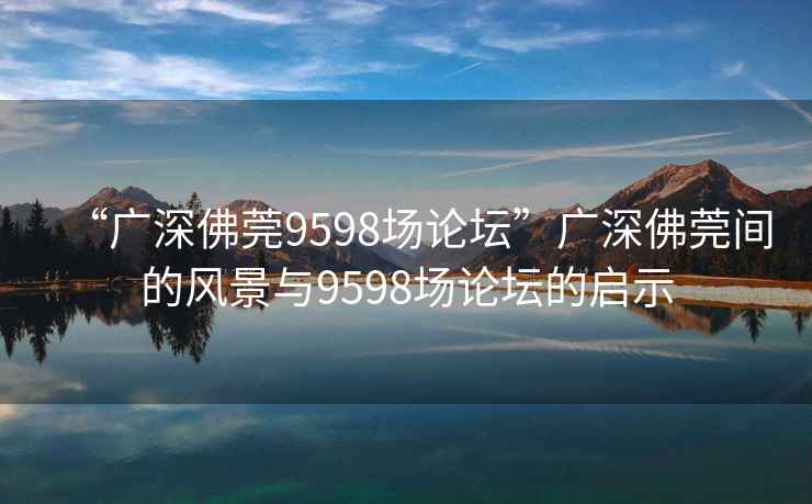 “廣深佛莞9598場論壇”廣深佛莞間的風(fēng)景與9598場論壇的啟示