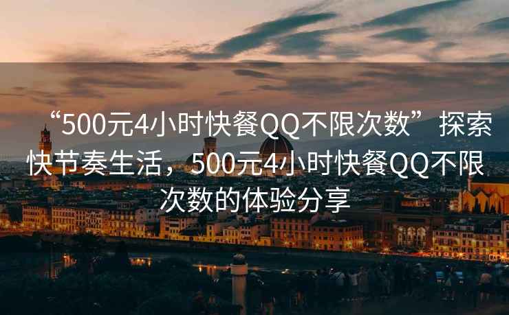 “500元4小時(shí)快餐QQ不限次數(shù)”探索快節(jié)奏生活，500元4小時(shí)快餐QQ不限次數(shù)的體驗(yàn)分享