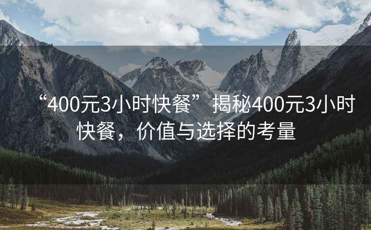 “400元3小時快餐”揭秘400元3小時快餐，價值與選擇的考量