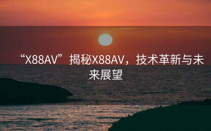 “X88AV”揭秘X88AV，技術革新與未來展望
