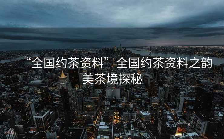 “全國約茶資料”全國約茶資料之韻美茶境探秘
