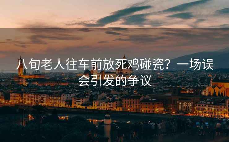 八旬老人往車前放死雞碰瓷？一場誤會(huì)引發(fā)的爭議