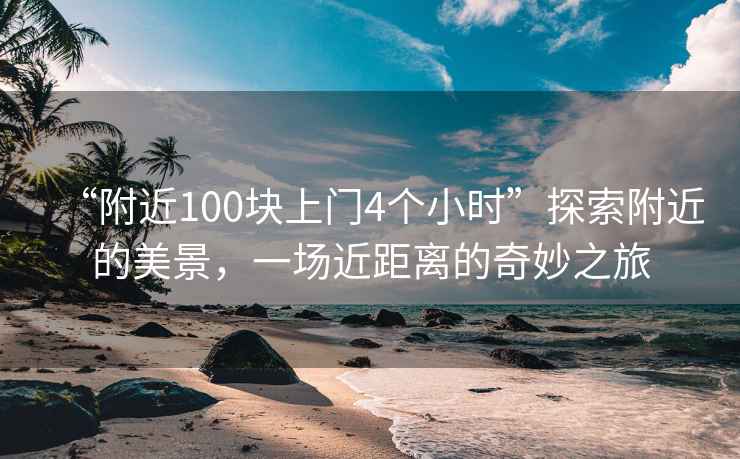 “附近100塊上門4個小時”探索附近的美景，一場近距離的奇妙之旅
