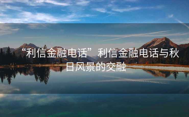“利信金融電話”利信金融電話與秋日風(fēng)景的交融