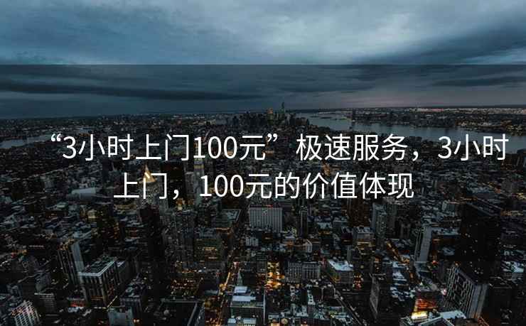 “3小時(shí)上門(mén)100元”極速服務(wù)，3小時(shí)上門(mén)，100元的價(jià)值體現(xiàn)