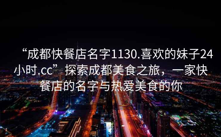 “成都快餐店名字1130.喜歡的妹子24小時(shí).cc”探索成都美食之旅，一家快餐店的名字與熱愛(ài)美食的你
