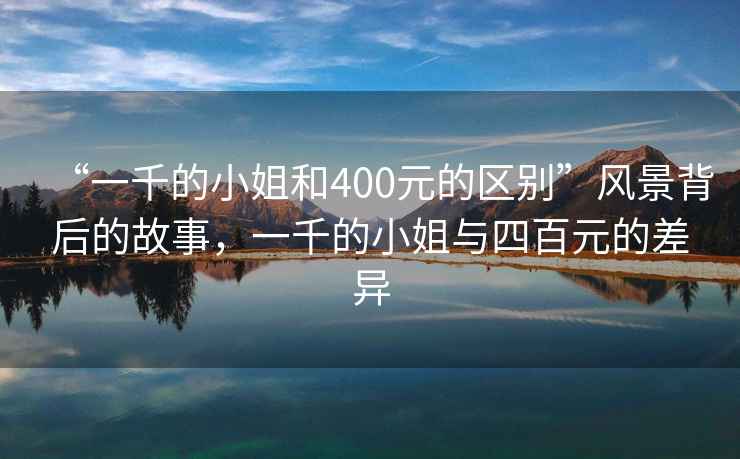 “一千的小姐和400元的區(qū)別”風(fēng)景背后的故事，一千的小姐與四百元的差異