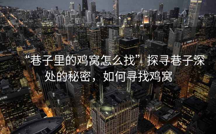 “巷子里的雞窩怎么找”探尋巷子深處的秘密，如何尋找雞窩