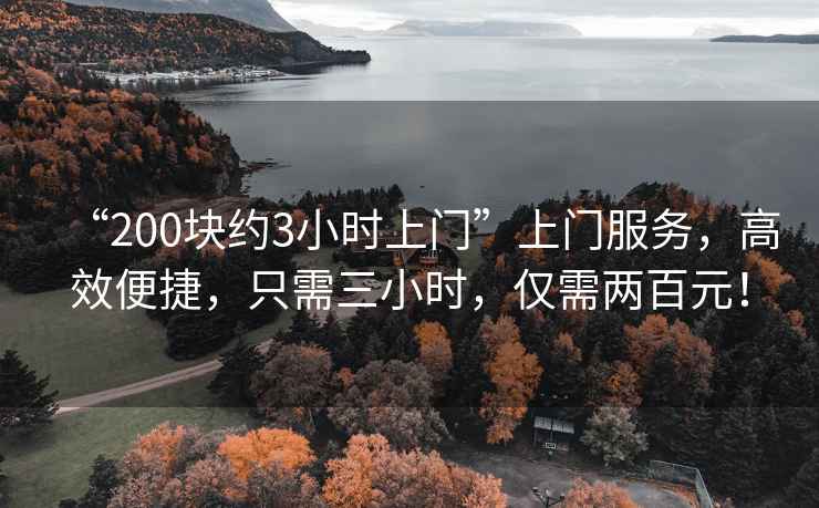 “200塊約3小時(shí)上門(mén)”上門(mén)服務(wù)，高效便捷，只需三小時(shí)，僅需兩百元！