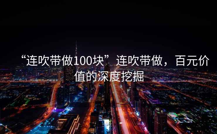 “連吹帶做100塊”連吹帶做，百元價(jià)值的深度挖掘