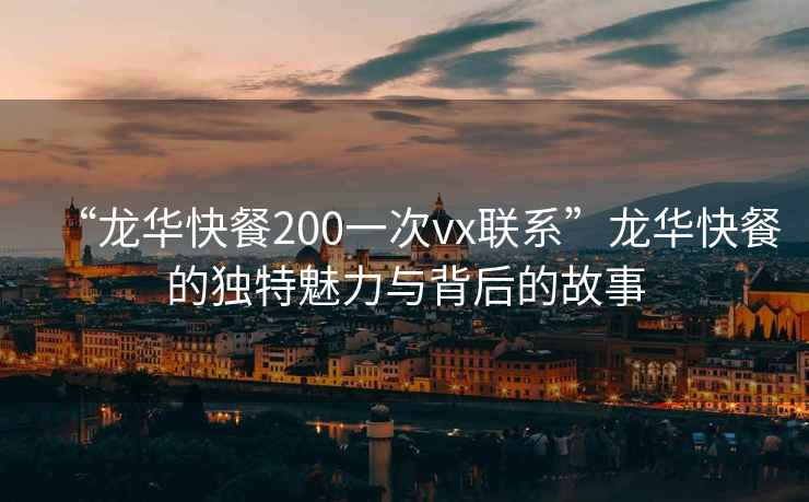 “龍華快餐200一次vx聯(lián)系”龍華快餐的獨(dú)特魅力與背后的故事