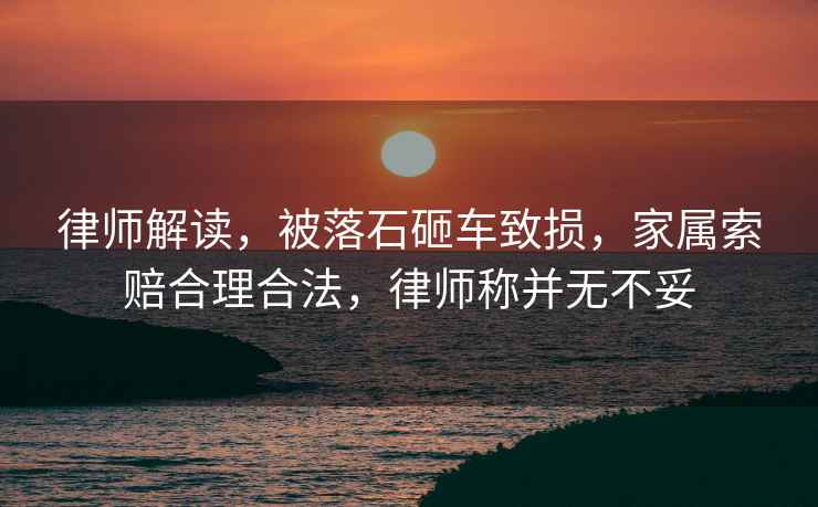 律師解讀，被落石砸車致?lián)p，家屬索賠合理合法，律師稱并無不妥