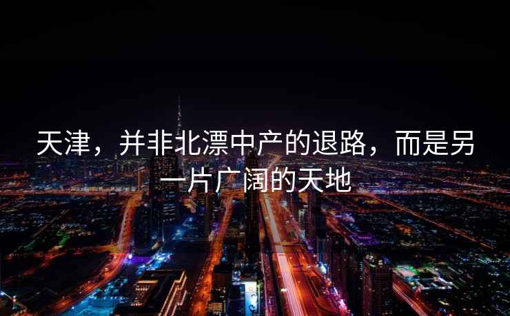 天津，并非北漂中產(chǎn)的退路，而是另一片廣闊的天地