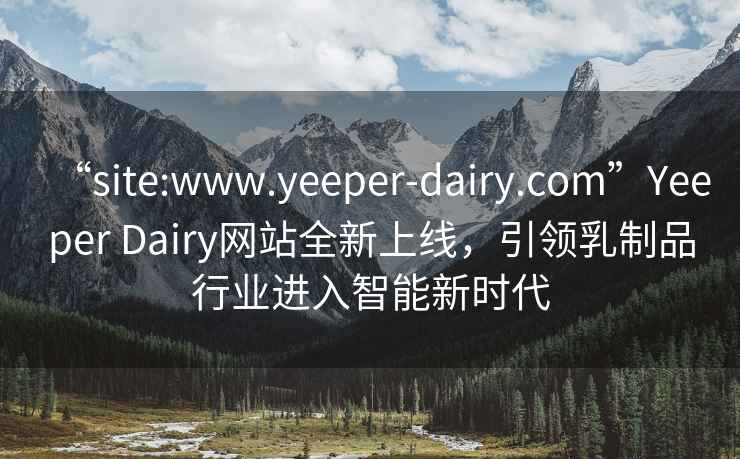 “site:www.yeeper-dairy.com”Yeeper Dairy網(wǎng)站全新上線，引領(lǐng)乳制品行業(yè)進(jìn)入智能新時(shí)代