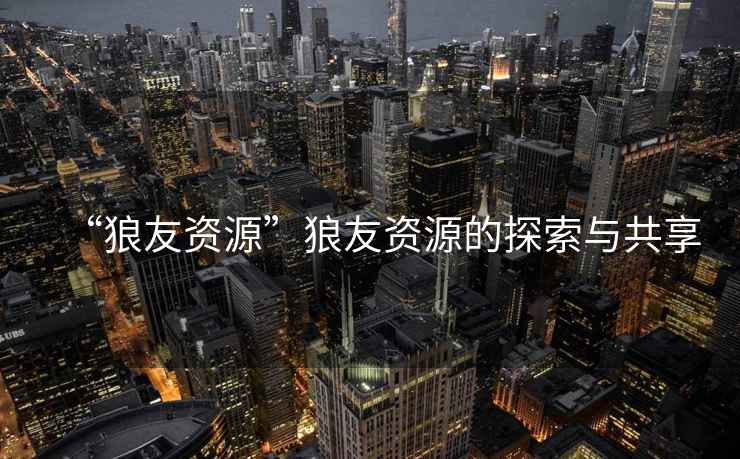 “狼友資源”狼友資源的探索與共享