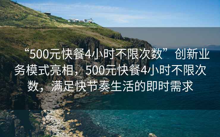 “500元快餐4小時(shí)不限次數(shù)”創(chuàng)新業(yè)務(wù)模式亮相，500元快餐4小時(shí)不限次數(shù)，滿足快節(jié)奏生活的即時(shí)需求