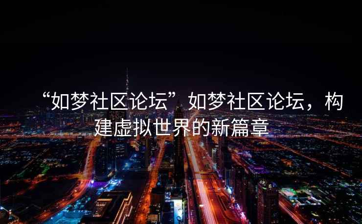 “如夢社區(qū)論壇”如夢社區(qū)論壇，構(gòu)建虛擬世界的新篇章