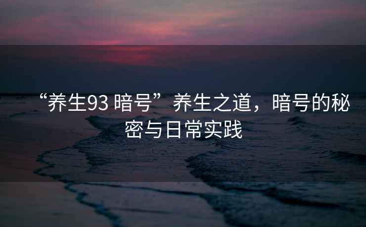 “養(yǎng)生93 暗號(hào)”養(yǎng)生之道，暗號(hào)的秘密與日常實(shí)踐