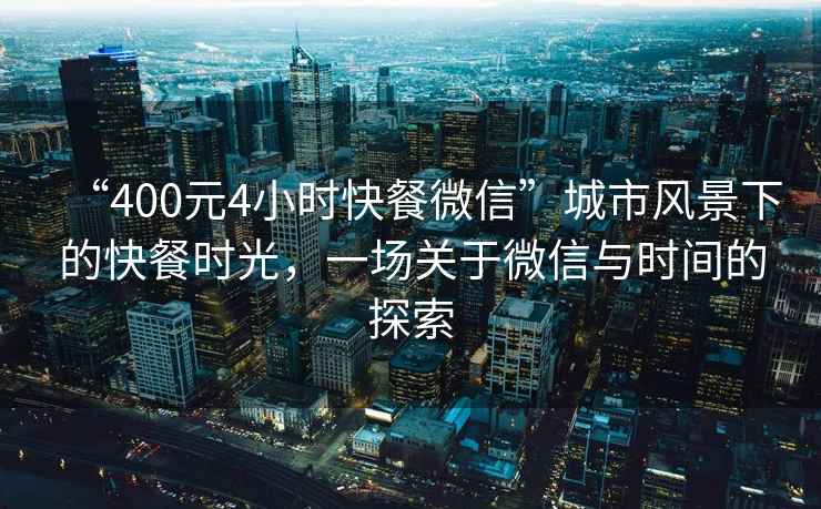 “400元4小時(shí)快餐微信”城市風(fēng)景下的快餐時(shí)光，一場(chǎng)關(guān)于微信與時(shí)間的探索