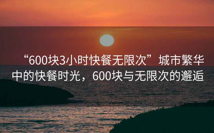“600塊3小時(shí)快餐無限次”城市繁華中的快餐時(shí)光，600塊與無限次的邂逅