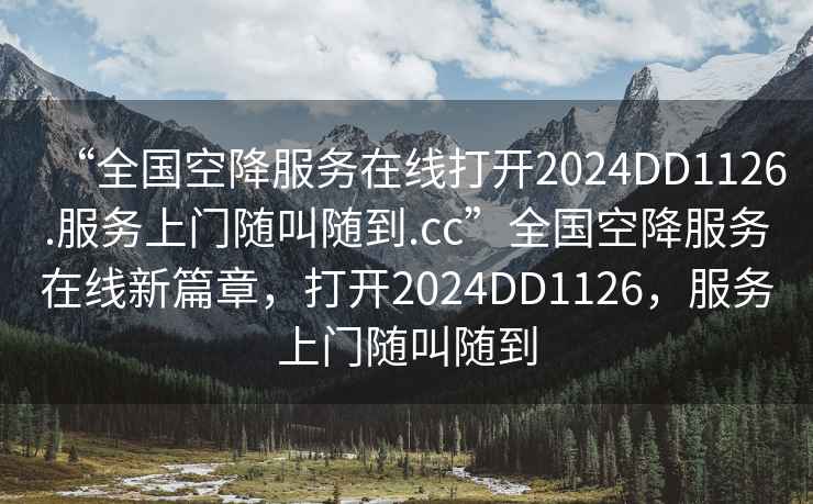 “全國(guó)空降服務(wù)在線打開(kāi)2024DD1126.服務(wù)上門(mén)隨叫隨到.cc”全國(guó)空降服務(wù)在線新篇章，打開(kāi)2024DD1126，服務(wù)上門(mén)隨叫隨到