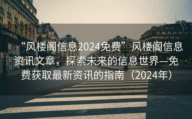 “風樓閣信息2024免費”風樓閣信息資訊文章，探索未來的信息世界—免費獲取最新資訊的指南（2024年）