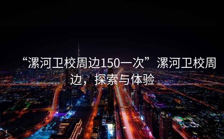“漯河衛(wèi)校周邊150一次”漯河衛(wèi)校周邊，探索與體驗(yàn)