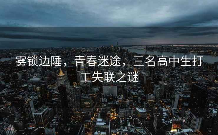 霧鎖邊陲，青春迷途，三名高中生打工失聯(lián)之謎
