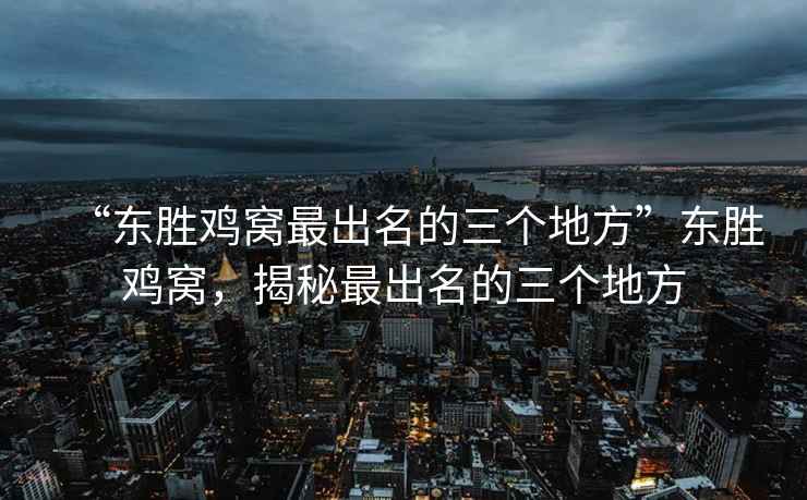 “東勝雞窩最出名的三個地方”東勝雞窩，揭秘最出名的三個地方