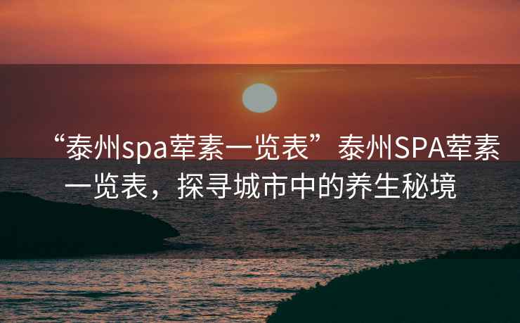 “泰州spa葷素一覽表”泰州SPA葷素一覽表，探尋城市中的養(yǎng)生秘境