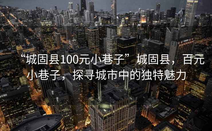 “城固縣100元小巷子”城固縣，百元小巷子，探尋城市中的獨特魅力