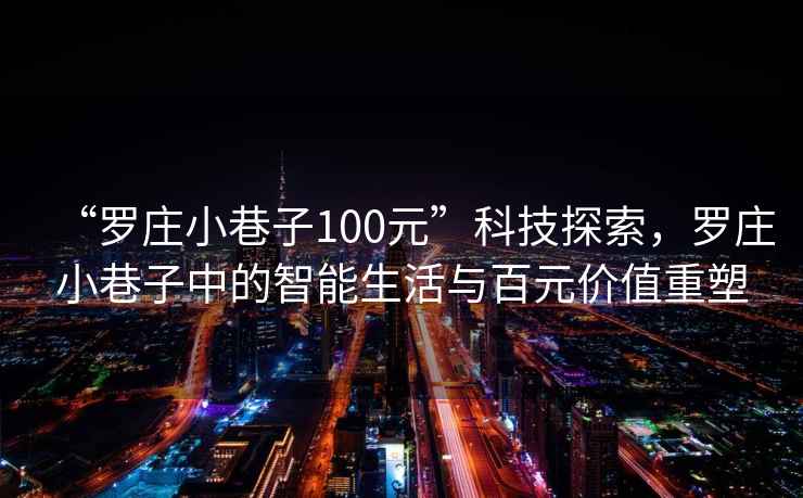 “羅莊小巷子100元”科技探索，羅莊小巷子中的智能生活與百元價(jià)值重塑