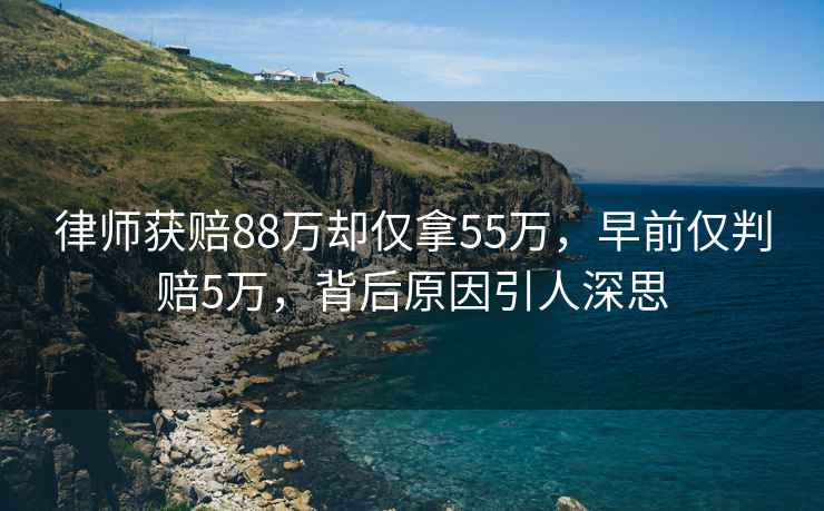 律師獲賠88萬卻僅拿55萬，早前僅判賠5萬，背后原因引人深思
