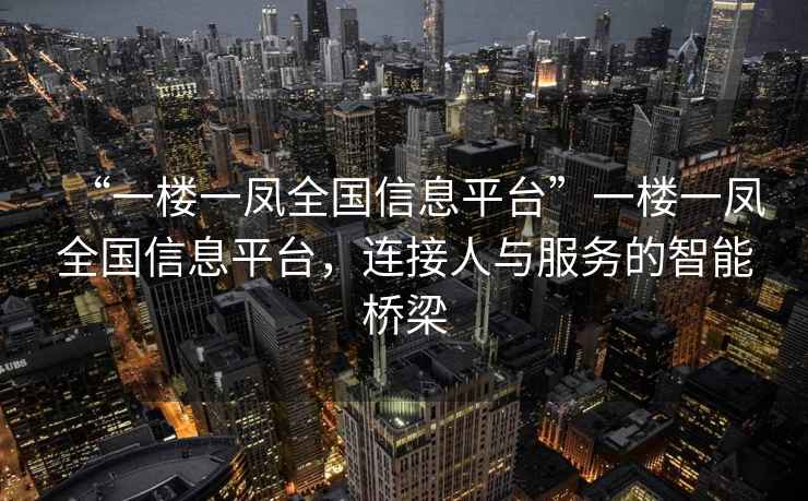“一樓一鳳全國(guó)信息平臺(tái)”一樓一鳳全國(guó)信息平臺(tái)，連接人與服務(wù)的智能橋梁