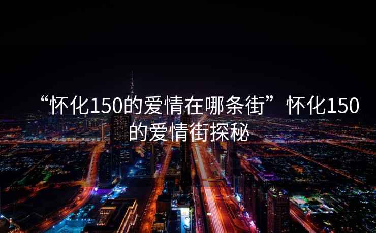 “懷化150的愛情在哪條街”懷化150的愛情街探秘