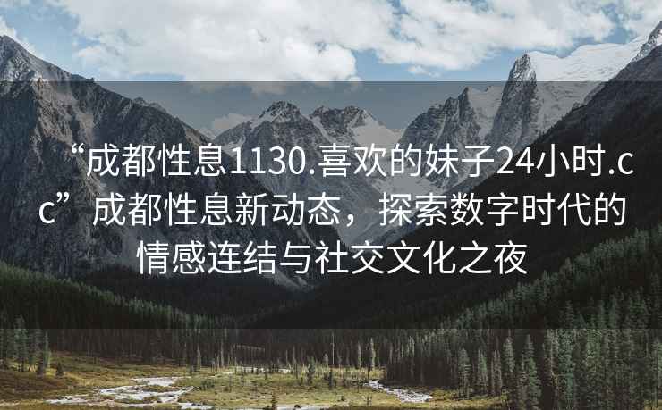 “成都性息1130.喜歡的妹子24小時.cc”成都性息新動態(tài)，探索數字時代的情感連結與社交文化之夜