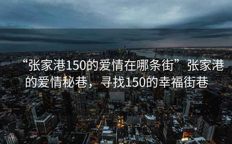 “張家港150的愛情在哪條街”張家港的愛情秘巷，尋找150的幸福街巷