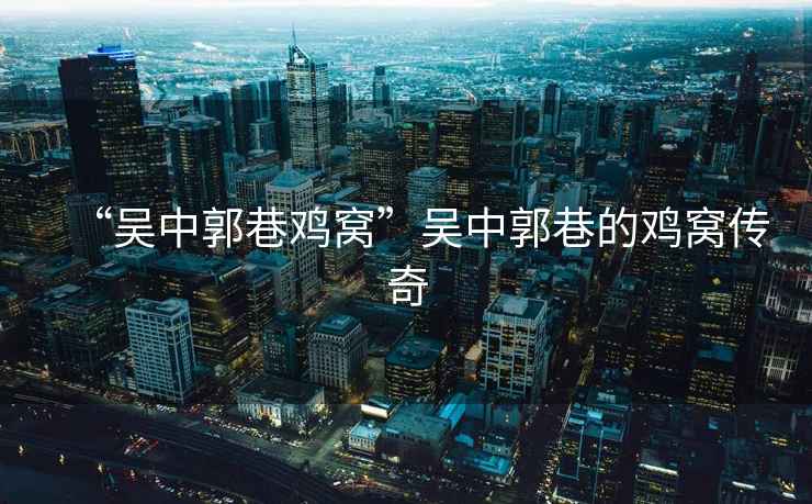 “吳中郭巷雞窩”吳中郭巷的雞窩傳奇