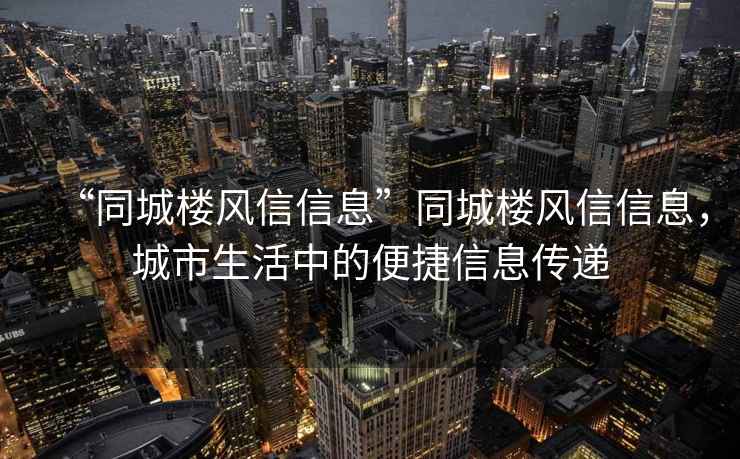 “同城樓風(fēng)信信息”同城樓風(fēng)信信息，城市生活中的便捷信息傳遞