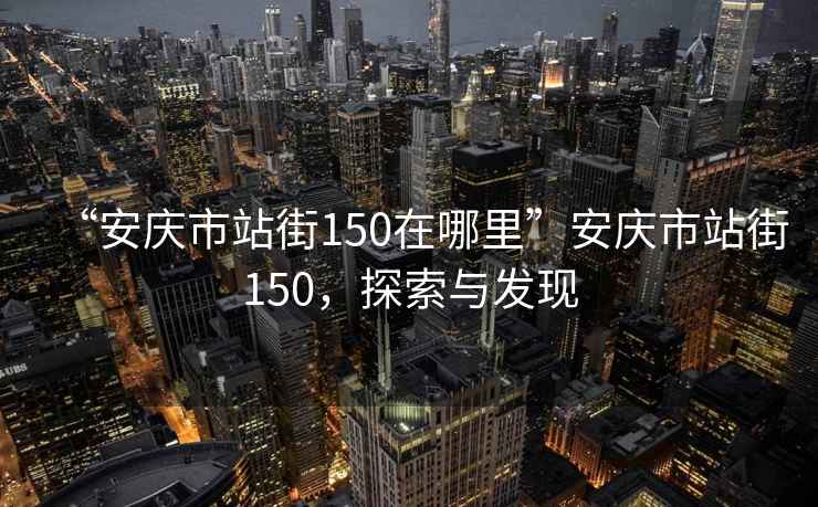 “安慶市站街150在哪里”安慶市站街150，探索與發(fā)現(xiàn)