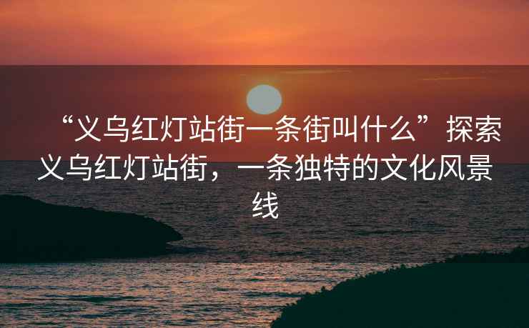 “義烏紅燈站街一條街叫什么”探索義烏紅燈站街，一條獨(dú)特的文化風(fēng)景線